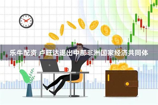 乐牛配资 卢旺达退出中部非洲国家经济共同体