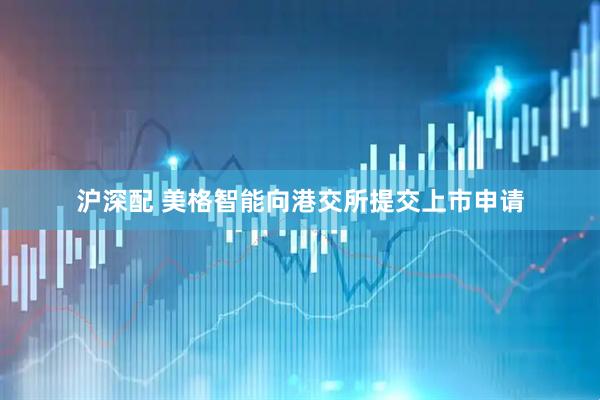 沪深配 美格智能向港交所提交上市申请