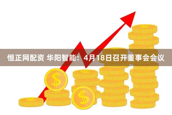 恒正网配资 华阳智能：4月18日召开董事会会议